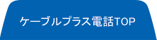 ケーブルプラス電話TOP