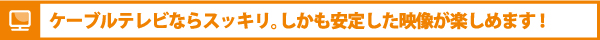 ケーブルテレビなら安定した映像